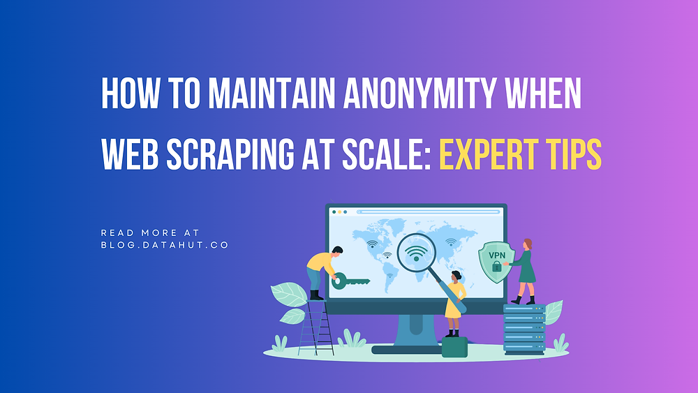 How to Maintain Anonymity When Web Scraping at Scale: Expert Tips